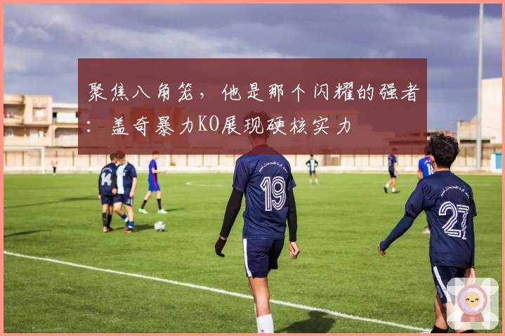 聚焦八角笼，他是那个闪耀的强者：盖奇暴力KO展现硬核实力