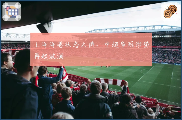 上海海港状态火热，中超争冠形势再起波澜