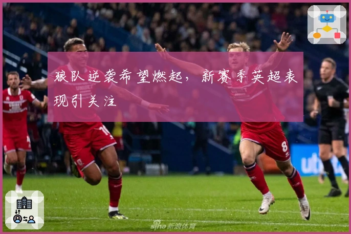 狼队逆袭希望燃起，新赛季英超表现引关注
