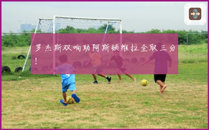 罗杰斯双响助阿斯顿维拉全取三分！