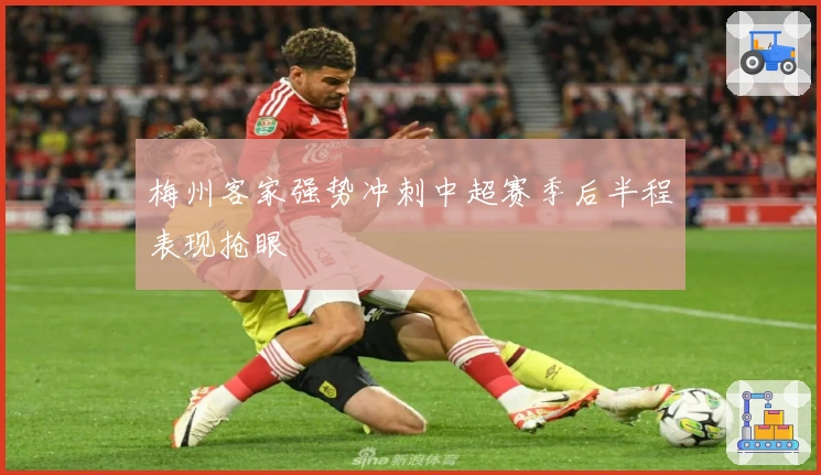 梅州客家强势冲刺中超赛季后半程表现抢眼