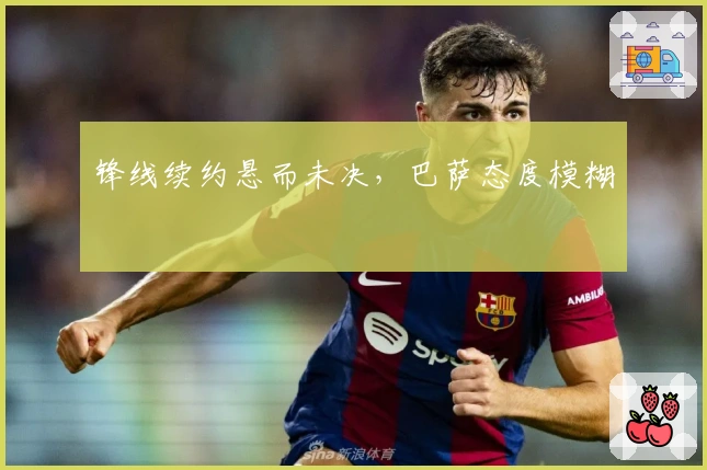 锋线续约悬而未决，巴萨态度模糊