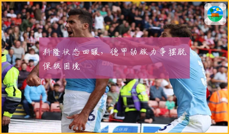 科隆状态回暖，德甲劲旅力争摆脱保级困境