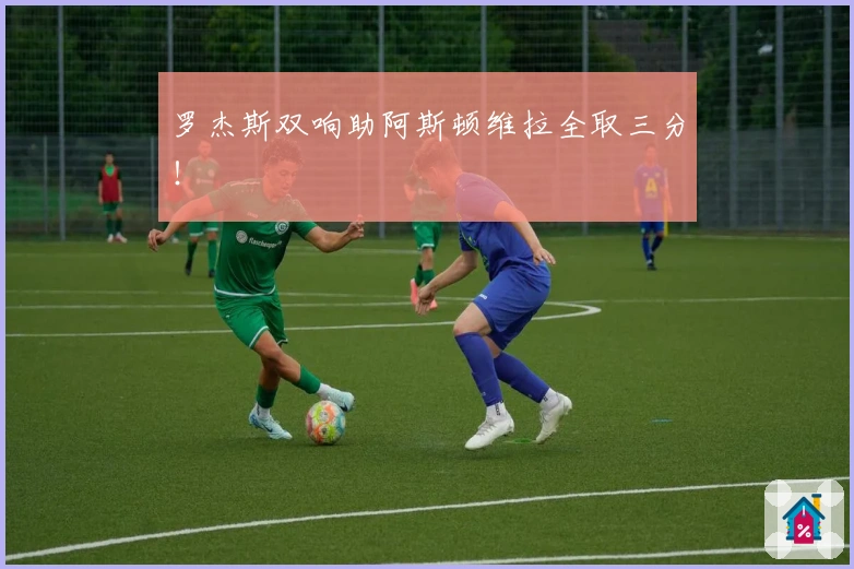 罗杰斯双响助阿斯顿维拉全取三分！