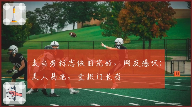 麦当劳标志依旧完好，网友感叹：美人易老，金拱门长存